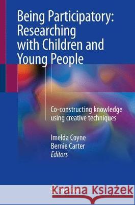 Being Participatory: Researching with Children and Young People: Co-Constructing Knowledge Using Creative Techniques Coyne, Imelda 9783319712277