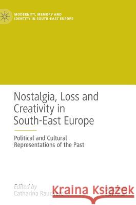 Nostalgia, Loss and Creativity in South-East Europe: Political and Cultural Representations of the Past Raudvere, Catharina 9783319712512