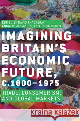 Imagining Britain's Economic Future, C.1800-1975: Trade, Consumerism, and Global Markets Thackeray, David 9783319712963 Palgrave MacMillan