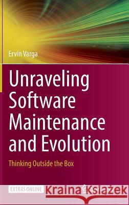 Unraveling Software Maintenance and Evolution: Thinking Outside the Box Varga, Ervin 9783319713021 Springer