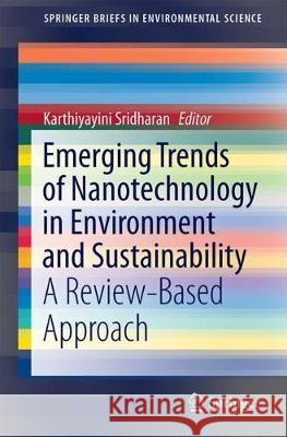 Emerging Trends of Nanotechnology in Environment and Sustainability: A Review-Based Approach Karthiyayini Sridharan 9783319713267 Springer International Publishing AG