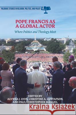 Pope Francis as a Global Actor: Where Politics and Theology Meet Lyon, Alynna J. 9783319713762 Palgrave MacMillan