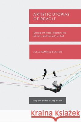 Artistic Utopias of Revolt: Claremont Road, Reclaim the Streets, and the City of Sol Ramírez Blanco, Julia 9783319714219 Palgrave MacMillan
