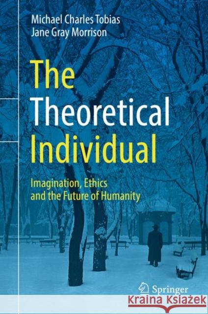 The Theoretical Individual: Imagination, Ethics and the Future of Humanity Tobias, Michael Charles 9783319714424
