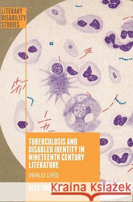Tuberculosis and Disabled Identity in Nineteenth Century Literature: Invalid Lives Tankard, Alex 9783319714455 Palgrave MacMillan