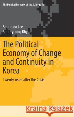 The Political Economy of Change and Continuity in Korea: Twenty Years After the Crisis Lee, Seungjoo 9783319714516 Springer