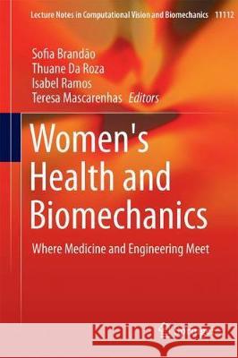 Women's Health and Biomechanics: Where Medicine and Engineering Meet Sofia Brandão, Thuane Da Roza, Isabel Ramos, Teresa Mascarenhas 9783319715735