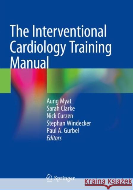 The Interventional Cardiology Training Manual Aung Myat Sarah Clarke Nicolas Curzen 9783319716336 Springer