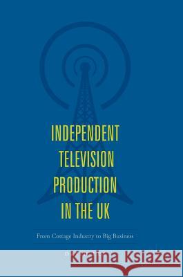 Independent Television Production in the UK: From Cottage Industry to Big Business Lee, David 9783319716695 Palgrave MacMillan