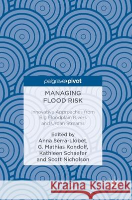 Managing Flood Risk: Innovative Approaches from Big Floodplain Rivers and Urban Streams Serra-Llobet, Anna 9783319716725 Palgrave MacMillan