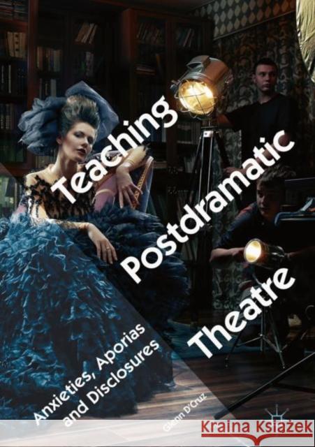 Teaching Postdramatic Theatre: Anxieties, Aporias and Disclosures D'Cruz, Glenn 9783319716848 Palgrave MacMillan