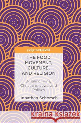 The Food Movement, Culture, and Religion: A Tale of Pigs, Christians, Jews, and Politics Schorsch, Jonathan 9783319717050