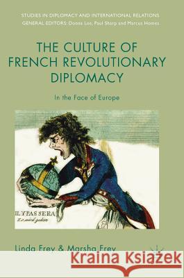 The Culture of French Revolutionary Diplomacy: In the Face of Europe Frey, Linda 9783319717081