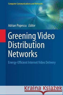 Greening Video Distribution Networks: Energy-Efficient Internet Video Delivery Adrian Popescu 9783319717173 Springer International Publishing AG