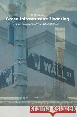 Green Infrastructure Financing: Institutional Investors, Ppps and Bankable Projects Koh, Jae Myong 9783319717692 Palgrave MacMillan
