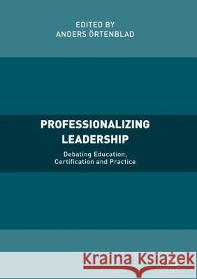 Professionalizing Leadership: Debating Education, Certification and Practice Örtenblad, Anders 9783319717845 Palgrave MacMillan