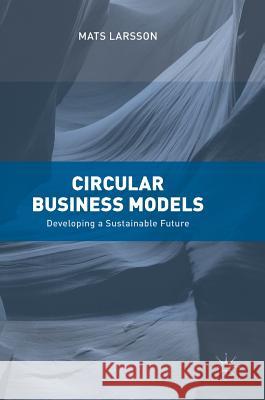 Circular Business Models : Developing a Sustainable Future Mats Larsson 9783319717906 