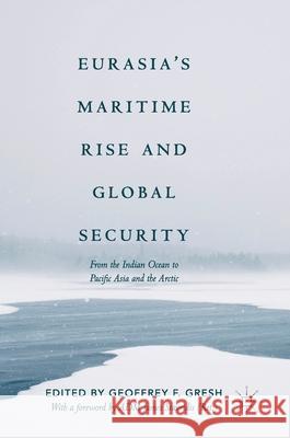 Eurasia's Maritime Rise and Global Security: From the Indian Ocean to Pacific Asia and the Arctic Gresh, Geoffrey F. 9783319718057 Palgrave MacMillan