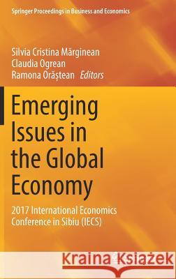 Emerging Issues in the Global Economy: 2017 International Economics Conference in Sibiu (Iecs) Mărginean, Silvia Cristina 9783319718750 Springer