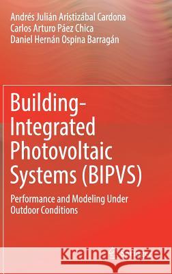 Building-Integrated Photovoltaic Systems (Bipvs): Performance and Modeling Under Outdoor Conditions Aristizábal Cardona, Andrés Julián 9783319719306