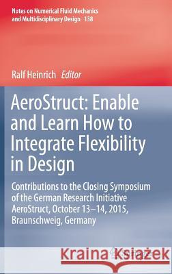 Aerostruct: Enable and Learn How to Integrate Flexibility in Design: Contributions to the Closing Symposium of the German Research Initiative Aerostru Heinrich, Ralf 9783319720197 Springer