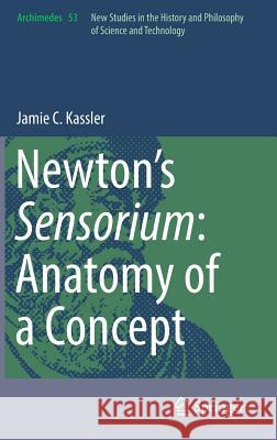 Newton's Sensorium: Anatomy of a Concept Jamie C. Kassler 9783319720524