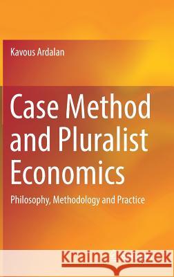 Case Method and Pluralist Economics: Philosophy, Methodology and Practice Ardalan, Kavous 9783319720708 Springer