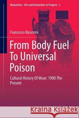From Body Fuel to Universal Poison: Cultural History of Meat: 1900-The Present Buscemi, Francesco 9783319720852 Springer