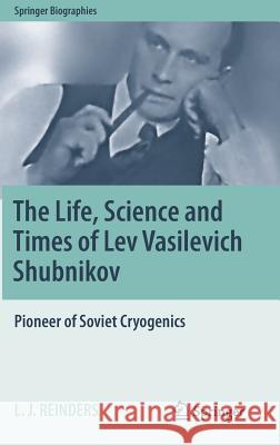 The Life, Science and Times of Lev Vasilevich Shubnikov: Pioneer of Soviet Cryogenics Reinders, L. J. 9783319720975 Springer