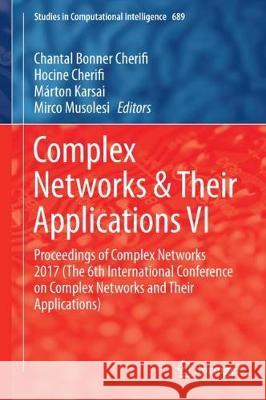 Complex Networks & Their Applications VI: Proceedings of Complex Networks 2017 (the Sixth International Conference on Complex Networks and Their Appli Cherifi, Chantal 9783319721491