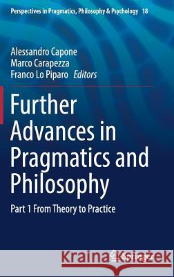 Further Advances in Pragmatics and Philosophy: Part 1 from Theory to Practice Capone, Alessandro 9783319721729