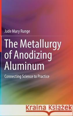 The Metallurgy of Anodizing Aluminum: Connecting Science to Practice Runge, Jude Mary 9783319721750