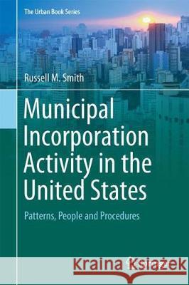 Municipal Incorporation Activity in the United States: Patterns, People and Procedures Russell M. Smith 9783319721873 Springer International Publishing AG