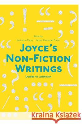 Joyce's Non-Fiction Writings: Outside His Jurisfiction Ebury, Katherine 9783319722412 Palgrave MacMillan