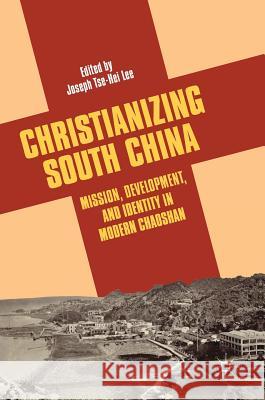 Christianizing South China: Mission, Development, and Identity in Modern Chaoshan Lee, Joseph Tse-Hei 9783319722658 Palgrave MacMillan