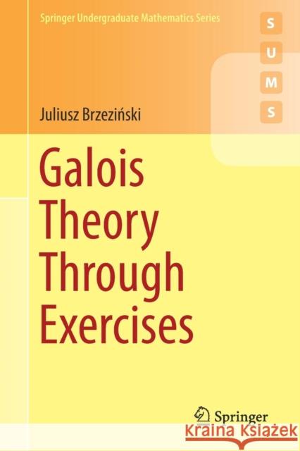 Galois Theory Through Exercises Juliusz Brzeziński 9783319723259 Springer International Publishing AG