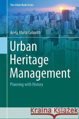 Urban Heritage Management: Planning with History Colavitti, Anna Maria 9783319723372 Springer