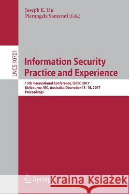 Information Security Practice and Experience: 13th International Conference, Ispec 2017, Melbourne, Vic, Australia, December 13-15, 2017, Proceedings Liu, Joseph K. 9783319723587 Springer