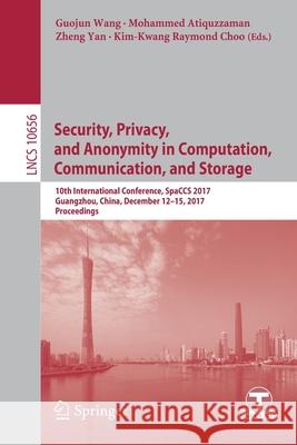 Security, Privacy, and Anonymity in Computation, Communication, and Storage: 10th International Conference, Spaccs 2017, Guangzhou, China, December 12 Wang, Guojun 9783319723884 Springer
