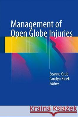 Management of Open Globe Injuries Seanna Grob Carolyn Kloek 9783319724096 Springer