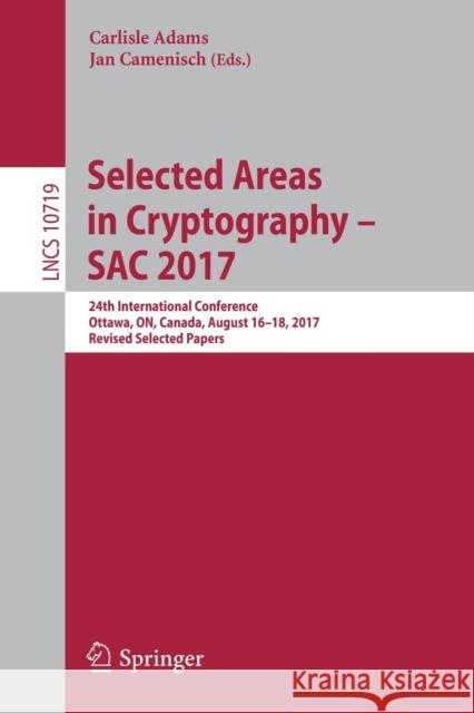 Selected Areas in Cryptography - Sac 2017: 24th International Conference, Ottawa, On, Canada, August 16-18, 2017, Revised Selected Papers Adams, Carlisle 9783319725642 Springer