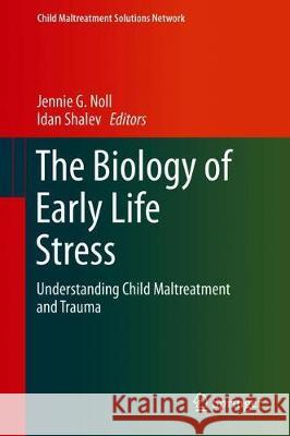 The Biology of Early Life Stress: Understanding Child Maltreatment and Trauma Noll, Jennie G. 9783319725888 Springer