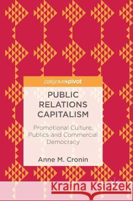 Public Relations Capitalism: Promotional Culture, Publics and Commercial Democracy Cronin, Anne M. 9783319726366