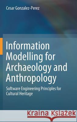 Information Modelling for Archaeology and Anthropology: Software Engineering Principles for Cultural Heritage Gonzalez-Perez, Cesar 9783319726519