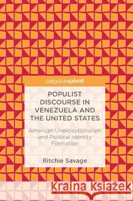 Populist Discourse in Venezuela and the United States: American Unexceptionalism and Political Identity Formation Savage, Ritchie 9783319726632 Palgrave Pivot