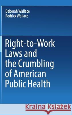 Right-To-Work Laws and the Crumbling of American Public Health Wallace, Deborah 9783319727837 Springer