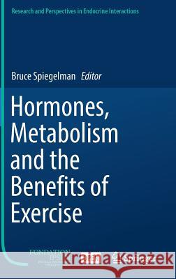 Hormones, Metabolism and the Benefits of Exercise Bruce Spiegelman 9783319727899 Springer