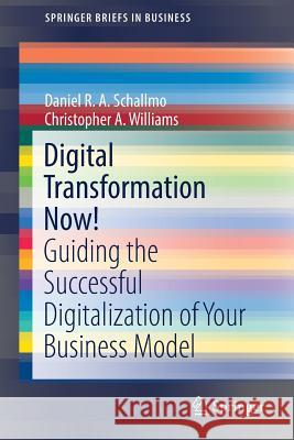Digital Transformation Now!: Guiding the Successful Digitalization of Your Business Model Schallmo, Daniel R. a. 9783319728438 Springer