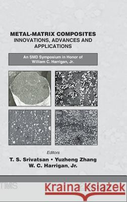 Metal-Matrix Composites Innovations, Advances and Applications: An Smd Symposium in Honor of William C. Harrigan, Jr. Srivatsan, T. S. 9783319728520 Springer