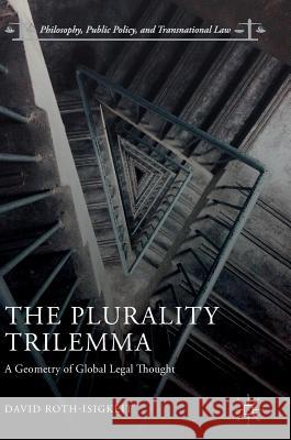 The Plurality Trilemma: A Geometry of Global Legal Thought Roth-Isigkeit, David 9783319728551 Palgrave MacMillan